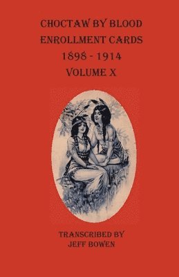 Choctaw By Blood Enrollment Cards 1898-1914 Volume X 1