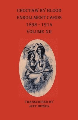 Choctaw By Blood Enrollment Cards 1898-1914 Volume XII 1