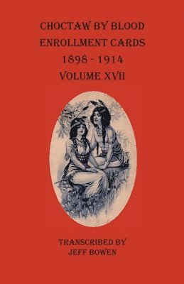 bokomslag Choctaw By Blood Enrollment Cards 1898-1914 Volume XVII