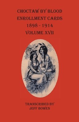 bokomslag Choctaw By Blood Enrollment Cards 1898-1914 Volume XVII