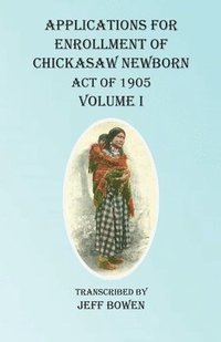 bokomslag Applications For Enrollment of Chickasaw Newborn Act of 1905 Volume I