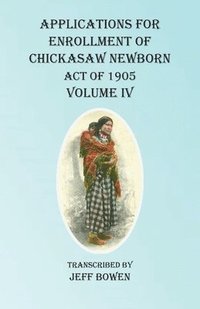 bokomslag Applications For Enrollment of Chickasaw Newborn Act of 1905 Volume IV