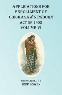 bokomslag Applications For Enrollment of Chickasaw Newborn Act of 1905 Volume VI