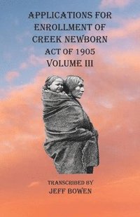 bokomslag Applications For Enrollment of Creek Newborn Act of 1905 Volume III