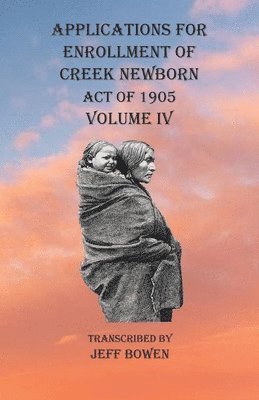 Applications For Enrollment of Creek Newborn Act of 1905 Volume IV 1