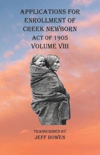 bokomslag Applications For Enrollment of Creek Newborn Act of 1905 Volume VIII