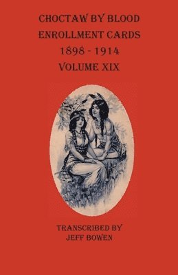 Choctaw By Blood Enrollment Cards 1898-1914 Volume XIX 1
