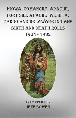 Kiowa, Comanche, Apache, Fort Sill Apache, Wichita, Caddo and Delaware Indians Birth and Death Rolls 1924-1932 1