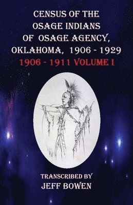 Census of the Osage Indians of Osage Agency, Oklahoma, 1906-1929: 1906-1911 Volume I 1