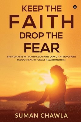 bokomslag Keep the Faith Drop the Fear: #Mindmastery! Manifestation! Law of attraction! Goodhealth! Great relationships!