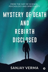 bokomslag Mystery of Death and Rebirth Disclosed: From the Gist of Science, Psychology and Spirituality