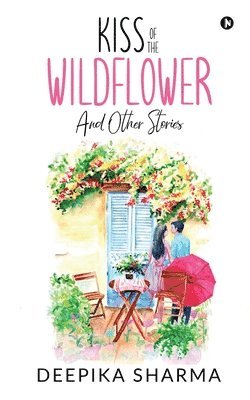 Deepika Sharma - Kiss of the Wildflower and Other Stories, Häftad