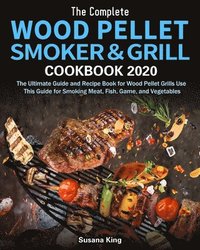 bokomslag The Complete Wood Pellet Smoker and Grill Cookbook 2020