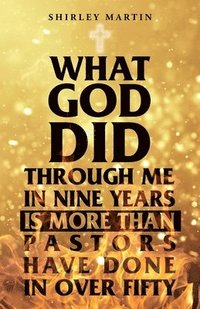 bokomslag What God Did Through Me in Nine Years Is More than Pastors Have Done in Over Fifty