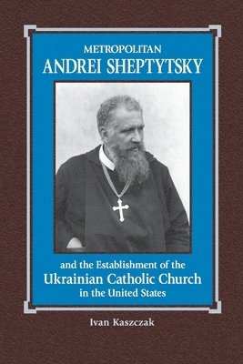 bokomslag Metropolitan Andrei Sheptytsky and the Establishment of the Ukrainian Catholic Church in the United States