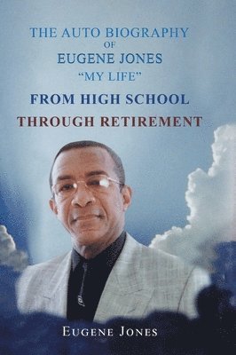 Auto Biography of Eugene Jones "My Life" From High School Through Retirement