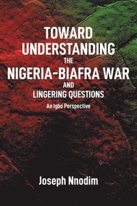 bokomslag Toward Understanding The Nigeria-Biafra War and Lingering Questions