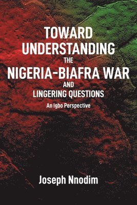 Toward Understanding The Nigeria-Biafra War and Lingering Questions 1