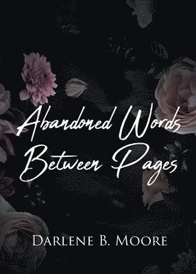 Darlene B Moore, Darlene B. Moore, B. Moore,Darlene - Abandoned Words Between Pages, Häftad