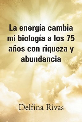 La energa cambia mi biologa a los 75 aos con riqueza y abundancia 1