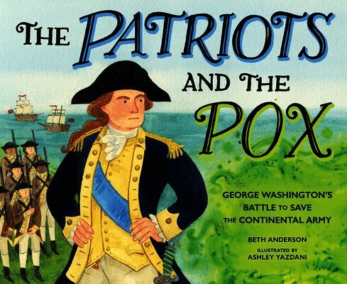 The Patriots and the Pox: George Washington's Battle to Save the Continental Army
