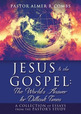 bokomslag JESUS & the GOSPEL: The World's Answer for Difficult Times: A collection of essays from the Pastor's Study