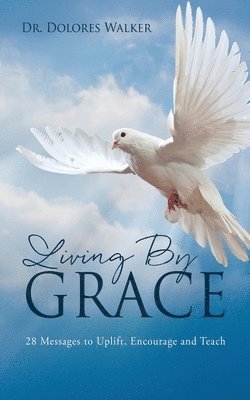 bokomslag Living By Grace: 28 Messages to Uplift, Encourage and Teach