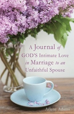 A Journal of GOD'S Intimate Love in Marriage to an Unfaithful Spouse 1