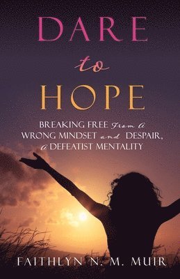 Dare to Hope: Breaking Free from a Wrong Mindset and Despair, a Defeatist Mentality 1