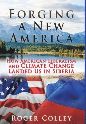 bokomslag Forging a New America: How American Liberalism and Climate Change Landed Us in Siberia