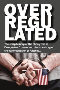 bokomslag Overregulated: The crazy history of the phony "Era of Deregulation" meme, and the true story of the Overregulation of America...