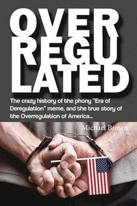 bokomslag Overregulated: The crazy history of the phony 'Era of Deregulation' meme, and the true story of the Overregulation of America...