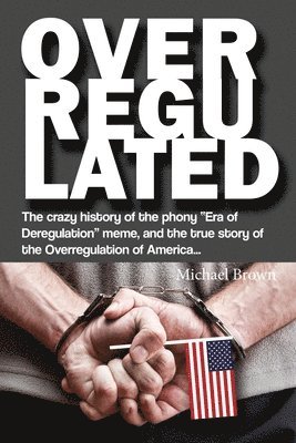 bokomslag Overregulated: The crazy history of the phony 'Era of Deregulation' meme, and the true story of the Overregulation of America...