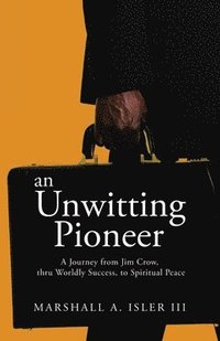 bokomslag An UNWITTING PIONEER: A Journey from Jim Crow, thru Worldly Success, to Spiritual Peace