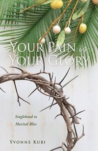 bokomslag Your Pain is Your Glory: Singlehood to Marital Bliss