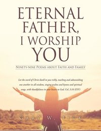bokomslag Eternal Father, I Worship You: Ninety-nine Poems about Faith and Family