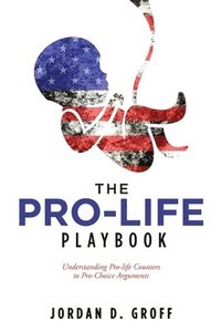 bokomslag The Pro-Life Playbook: Understanding Pro-life Counters to Pro-Choice Arguments