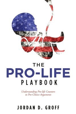 The Pro-Life Playbook: Understanding Pro-life Counters to Pro-Choice Arguments 1