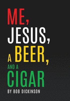Bob Dickinson - Me, Jesus, a Beer and a Cigar, Inbunden