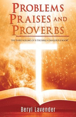 Problems Praises and Proverbs THE THIRD VOLUME OF 'IS THE BIBLE A DANGEROUS BOOK?' 1