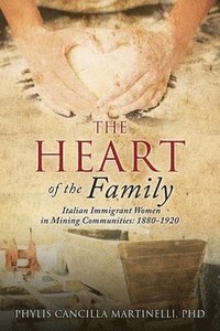 bokomslag The Heart of the Family: Italian Immigrant Women in Mining Communities: 1880-1920