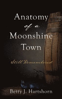 Betty J. Hartshorn, Betty J Hartshorn - Anatomy of a Moonshine Town: Still Remembered, Inbunden