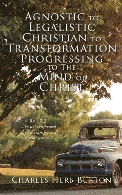 Agnostic to Legalistic Christian to Transformation Progressing to The Mind of Christ 1