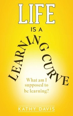 Kathy Davis - Life Is a Learning Curve: What am I supposed to be learning?, Häftad