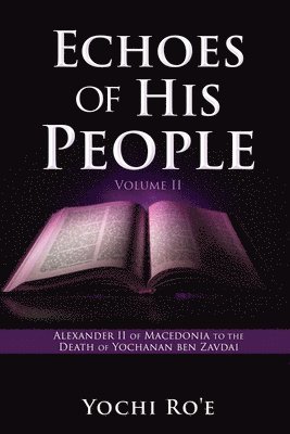 Echoes of His People Volume II: Alexander II of Macedonia to the Death of Yochanan ben Zavdai 1