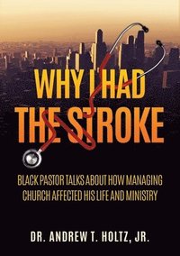 bokomslag Why I Had the Stroke: Black Pastor Talks About How Managing Church Affected His Life and Ministry