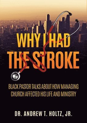 bokomslag Why I Had the Stroke: Black Pastor Talks About How Managing Church Affected His Life and Ministry