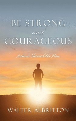 Walter Albritton - Be Strong and Courageous: Joshua Showed Us How, Inbunden
