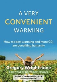 bokomslag A Very Convenient Warming: How Modest Warming and More Co2 Are Benefiting Humanity