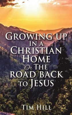 Growing up in a Christian Home or The road back to Jesus 1